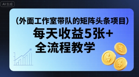 外面工作室带队的矩阵头条挂G项目，每天收益5张+，全流程教学【附全套工具】 - 宏盛创业网-宏盛创业网