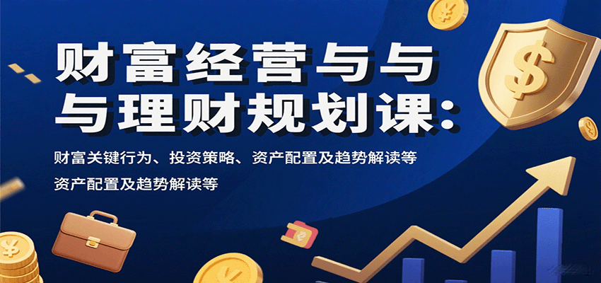 财富经营与理财规划课：财富关键行为、投资策略、资产配置及趋势解读等 - 宏盛创业网-宏盛创业网