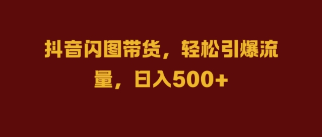 抖音闪图带货，轻松引爆流量，日入几张【揭秘】 - 宏盛创业网-宏盛创业网