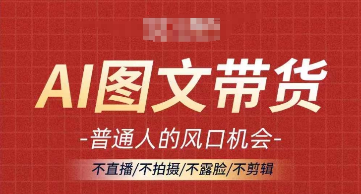 AI图文带货流量新趋势，普通人的风口机会，不直播/不拍摄/不露脸/不剪辑，轻松实现月入过万 - 宏盛创业网-宏盛创业网