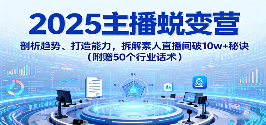 2025主播蜕变营：剖析趋势、打造能力，拆解素人直播间破10w+秘诀(附赠50个行业话术) - 宏盛创业网-宏盛创业网
