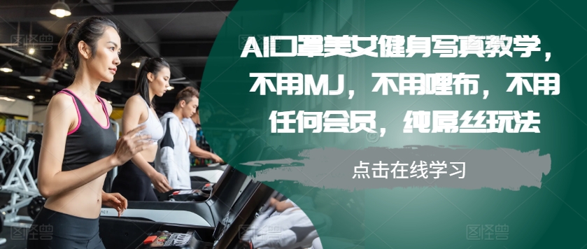 AI口罩美女健身写真教学，不用MJ，不用哩布，不用任何会员，纯屌丝玩法 - 宏盛创业网-宏盛创业网