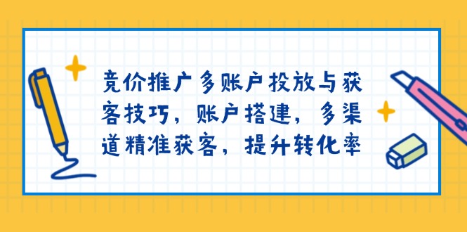 竞价推广多账户投放与获客技巧，账户搭建，多渠道精准获客，提升转化率 - 宏盛创业网-宏盛创业网