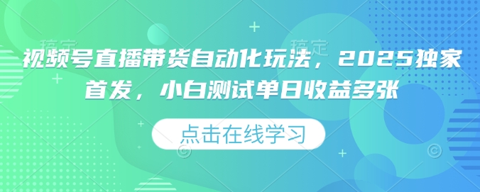 视频号直播带货自动化玩法，2025独家首发，小白测试单日收益多张【揭秘】 - 宏盛创业网-宏盛创业网
