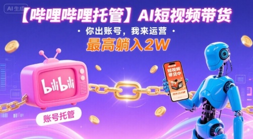 【哔哩哔哩托管】AI短视频带货，你出账号，我来运营，最高躺入2W【揭秘】 - 宏盛创业网-宏盛创业网