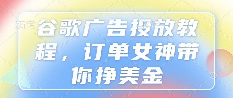 谷歌广告投放教程，订单女神带你挣美金 - 宏盛创业网-宏盛创业网