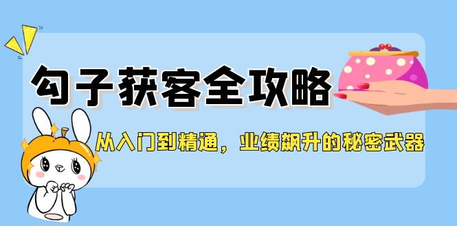 从入门到精通，勾子获客全攻略，业绩飙升的秘密武器 - 宏盛创业网-宏盛创业网