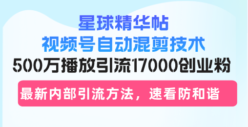 星球精华帖视频号自动混剪技术，500万播放引流17000创业粉，最新内部引... - 宏盛创业网-宏盛创业网