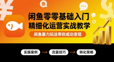 闲鱼零基础入门精细化运营实战教学，闲鱼暴力玩法带你成功变现 - 宏盛创业网-宏盛创业网