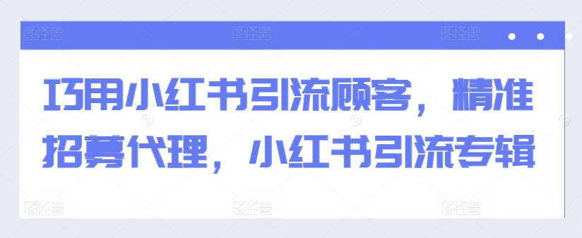 巧用小红书引流顾客，精准招募代理，小红书引流专辑 - 宏盛创业网-宏盛创业网