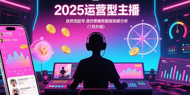 2025运营型主播：自然流起号，微付费投放技巧，罗盘数据深度解析(7月更新 - 宏盛创业网-宏盛创业网