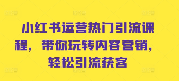 小红书运营热门引流课程，带你玩转内容营销，轻松引流获客 - 宏盛创业网-宏盛创业网