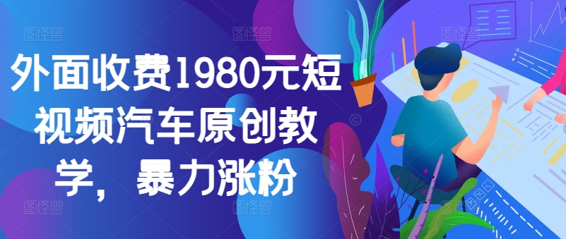 外面收费1980元短视频汽车原创教学，暴力涨粉 - 宏盛创业网-宏盛创业网