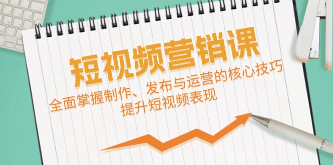 短视频&营销课：全面掌握制作、发布与运营的核心技巧，提升短视频表现 - 宏盛创业网-宏盛创业网