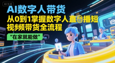 AI数字人带货，从0到1掌握数字人直播短视频带货全流程，在家就能做 - 宏盛创业网-宏盛创业网
