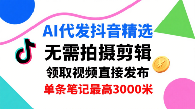 AI代发抖音精选，领取视频直接发布，单号每天领取3条，单条笔记最高3k，无需拍摄剪辑，懒人福利 - 宏盛创业网-宏盛创业网