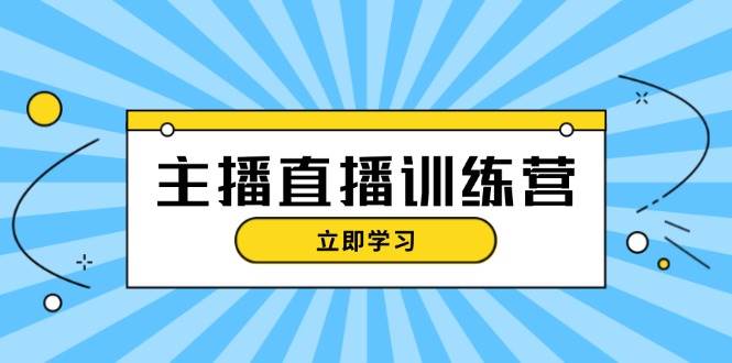 主播直播特训营：抖音直播间运营知识+开播准备+流量考核，轻松上手 - 宏盛创业网-宏盛创业网