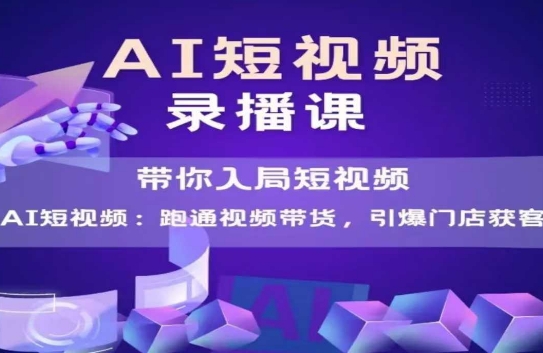 AI短视频爆款，带你入局短视频，跑通视频带货，引爆门店获客 - 宏盛创业网-宏盛创业网