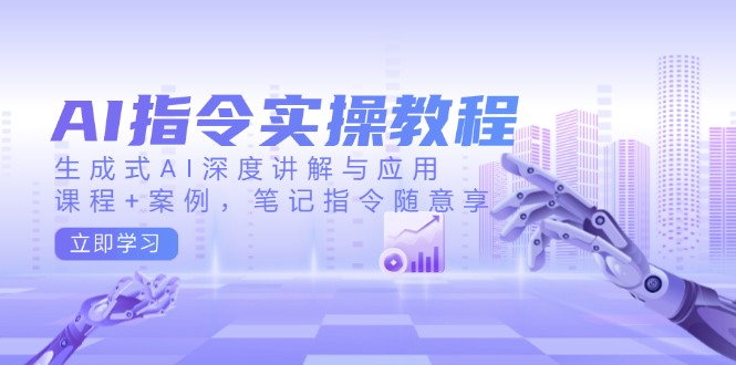 AI指令实操教程，生成式AI深度讲解与应用，课程+案例，笔记指令随意享 - 宏盛创业网-宏盛创业网