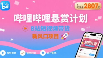 哔哩哔哩悬赏计划，B站短视频带货，7天佣金2807，新风口项目 - 宏盛创业网-宏盛创业网