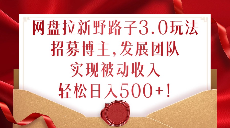 网盘拉新野路子3.0玩法，招募博主，发展团队，实现被动收入，轻松日入500+【揭秘】 - 宏盛创业网-宏盛创业网