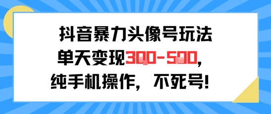 抖音暴力头像号玩法，单天变现3-5张纯手机操作，小白也能行 - 宏盛创业网-宏盛创业网