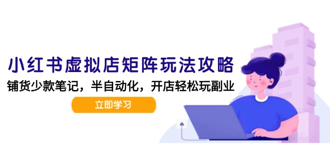 小红书虚拟店矩阵玩法-更新，AI批量制作笔记，半自动化运营日发20笔记攻略 - 宏盛创业网-宏盛创业网