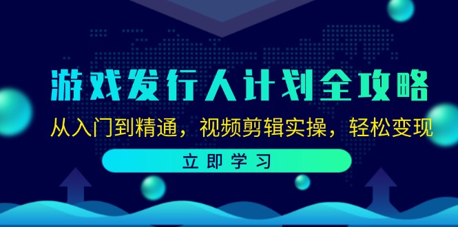 游戏发行人计划全攻略：从入门到精通，视频剪辑实操，轻松变现 - 宏盛创业网-宏盛创业网