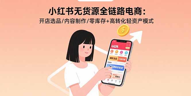 小红书无货源全链路电商：开店选品/内容制作/零库存+高转化轻资产模式 - 宏盛创业网-宏盛创业网