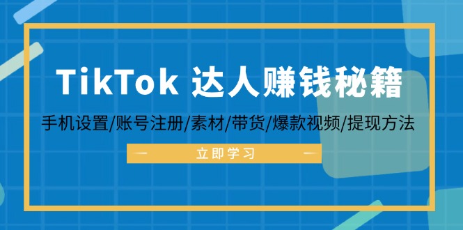 TikTok&达人赚钱秘籍 手机设置/账号注册/素材/带货/爆款视频/提现方法 - 宏盛创业网-宏盛创业网