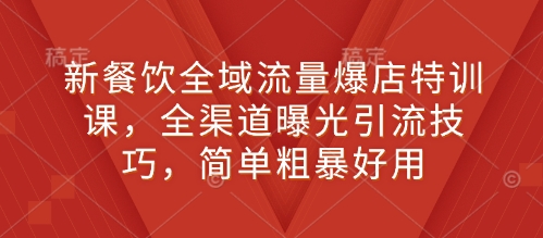 新餐饮全域流量爆店特训课，全渠道曝光引流技巧，简单粗暴好用 - 宏盛创业网-宏盛创业网