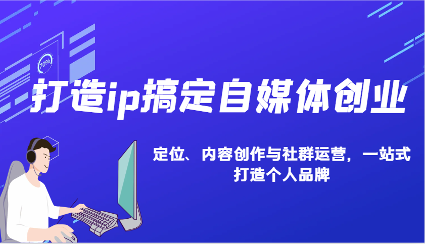 打造ip搞定自媒体创业：IP定位、内容创作与社群运营，一站式打造个人品牌 - 宏盛创业网-宏盛创业网