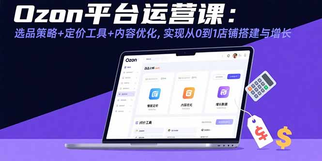 Ozon平台运营课：选品策略+定价工具+内容优化，实现从0到1店铺搭建与增长 - 宏盛创业网-宏盛创业网