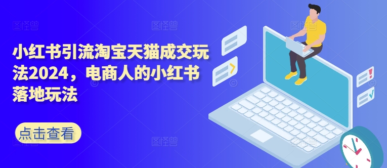 小红书引流淘宝天猫成交玩法2024，电商人的小红书落地玩法 - 宏盛创业网-宏盛创业网