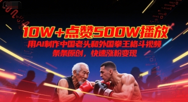 10W+点赞500W播放，用AI制作中国老头和外国拳王格斗视频，条条原创，快速涨粉变现 - 宏盛创业网-宏盛创业网