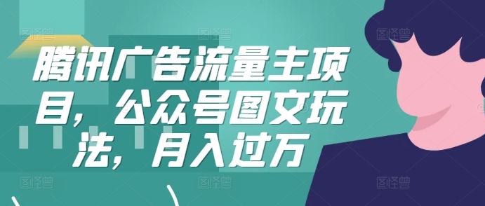 腾讯广告流量主项目，公众号图文玩法，月入过万 - 宏盛创业网-宏盛创业网