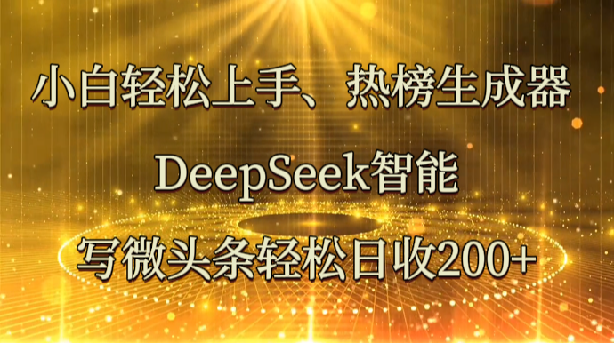 小白轻松上手、热榜生成器 DeepSeek智能写微头条轻松日收200+ - 宏盛创业网-宏盛创业网