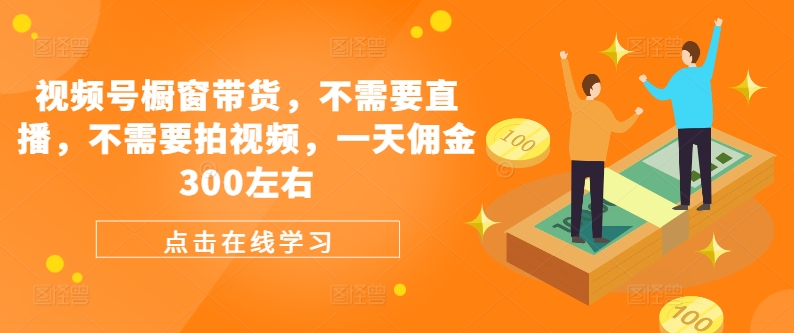 视频号橱窗带货，不需要直播，不需要拍视频，一天佣金300左右 - 宏盛创业网-宏盛创业网