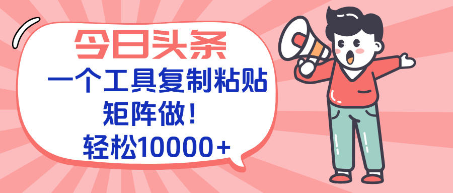今日头条最新玩法，一个工具复制黏贴，矩阵去做10000+ - 宏盛创业网-宏盛创业网