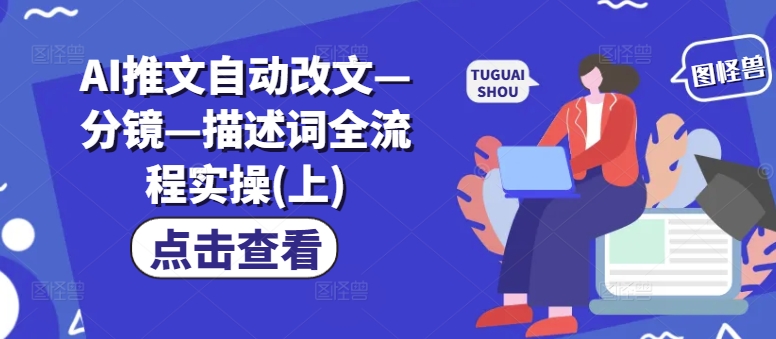 AI推文自动改文—分镜—描述词全流程实操(上) - 宏盛创业网-宏盛创业网