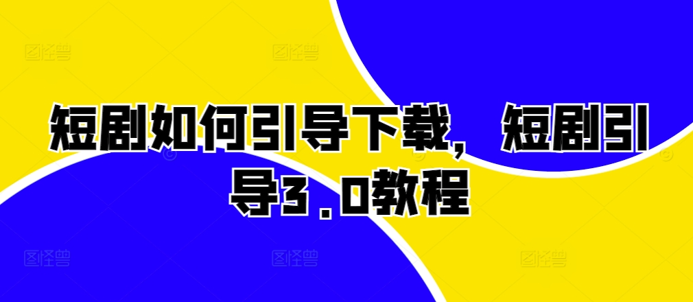 短剧如何引导下载，短剧引导3.0教程 - 宏盛创业网-宏盛创业网