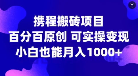 携程搬砖项目，百分百原创，可实操变现，新手小白月入1k+【揭秘】 - 宏盛创业网-宏盛创业网