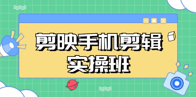 剪映手机剪辑实战班，从入门到精通，抖音爆款视频制作秘籍分段讲解 - 宏盛创业网-宏盛创业网
