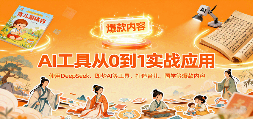 AI工具实战应用，零基础使用DeepSeek、即梦AI等打造育儿、国学等可变现的爆款作品 - 宏盛创业网-宏盛创业网