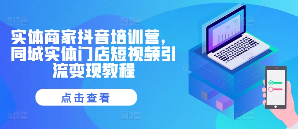 实体商家抖音培训营，同城实体门店短视频引流变现教程 - 宏盛创业网-宏盛创业网