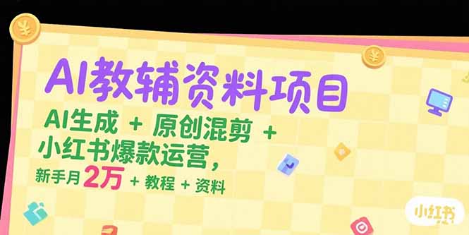 AI教辅资料项目，AI生成+原创混剪+小红书爆款运营，新手月入2万+教程+资料 - 宏盛创业网-宏盛创业网