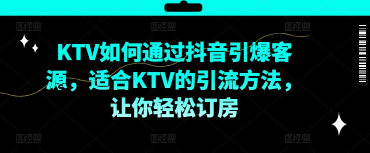 KTV抖音短视频营销，KTV如何通过抖音引爆客源，适合KTV的引流方法，让你轻松订房 - 宏盛创业网-宏盛创业网