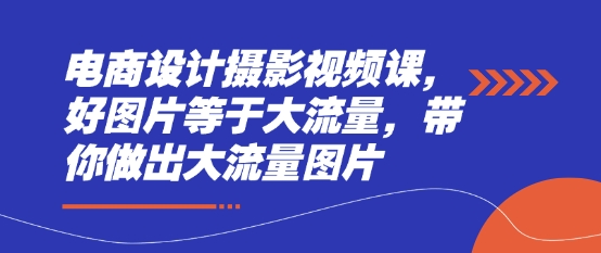 电商设计摄影视频课，好图片等于大流量，带你做出大流量图片 - 宏盛创业网-宏盛创业网