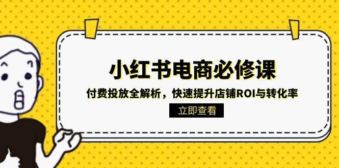 小红书电商必修课：付费投放全解析，快速提升店铺ROI与转化率 - 宏盛创业网-宏盛创业网