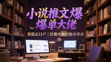 小说推文爆单大佬稳定日产三位数实操经验分享会 - 宏盛创业网-宏盛创业网